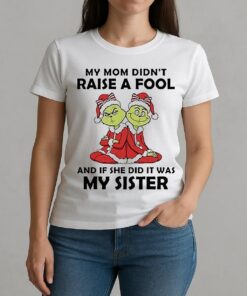 My Mom Didnt Raise A Fool And If She Did It Was My Sister Grinch Christmas W-tee