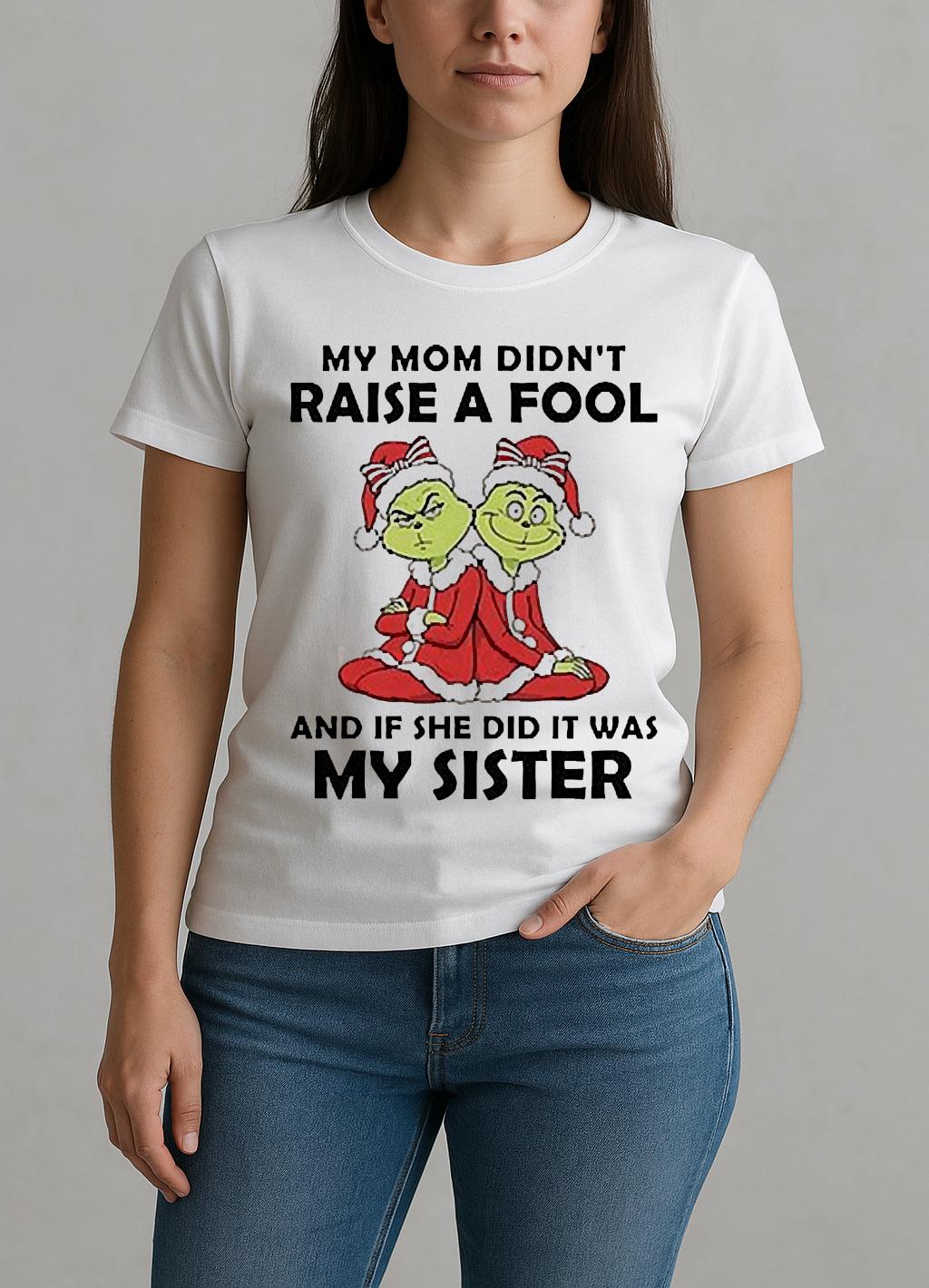 My Mom Didnt Raise A Fool And If She Did It Was My Sister Grinch Christmas W-tee