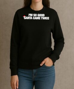 Premium Im So Good Santa Came Twice T Shirts Sweater Hoodie sweater