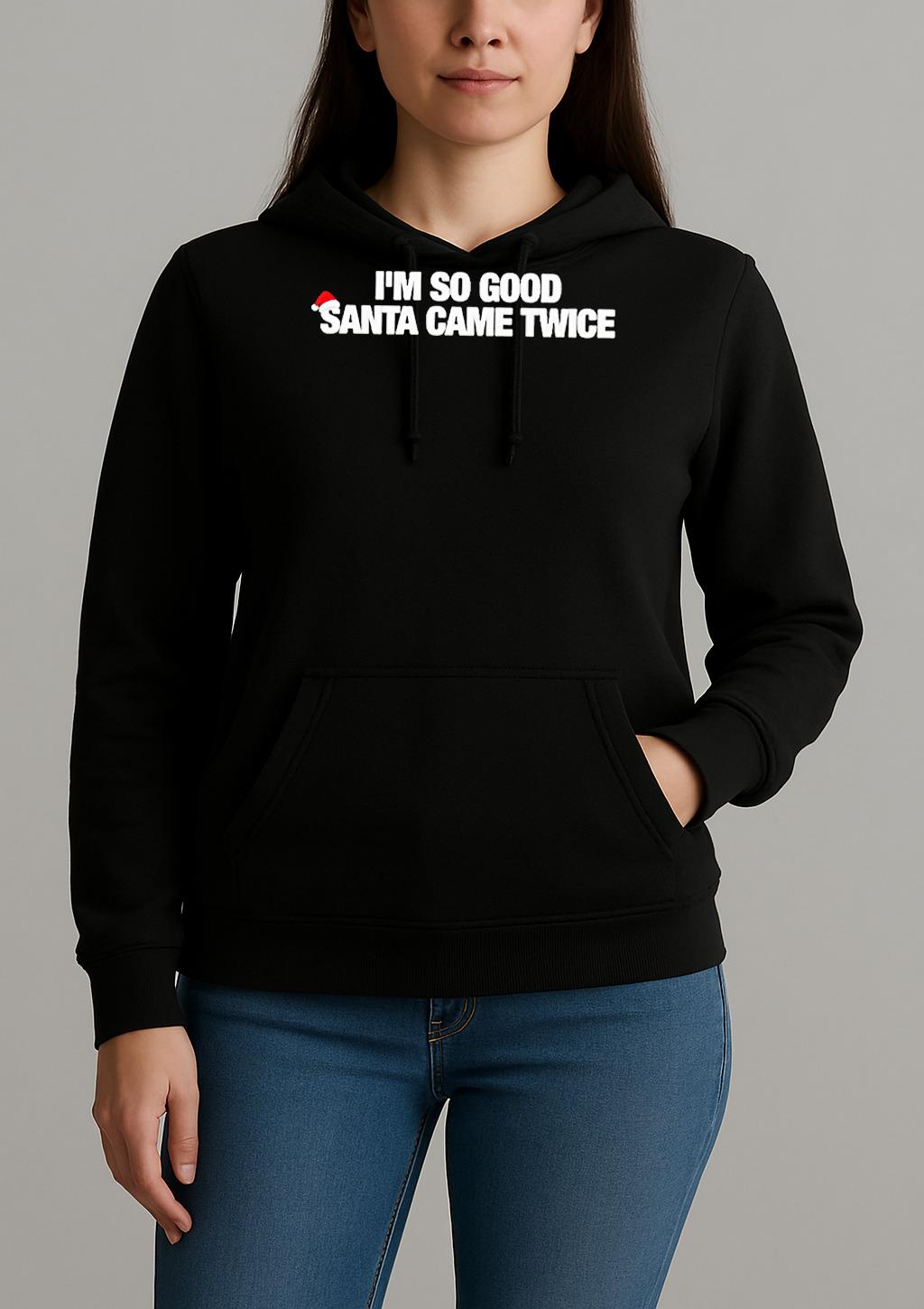 Premium Im So Good Santa Came Twice T Shirts Sweater Hoodie Unihoodie
