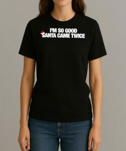 Premium Im So Good Santa Came Twice T Shirts Sweater Hoodie Womentee