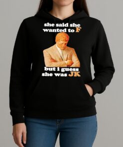 Premium She Said She Wanted To F But I Guess She Was Jk T Shirts Sweater Hoodie Unihoodie
