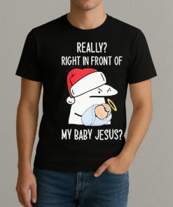 Really Right In Front Of My Baby Jesus Christmas Hat Shirt