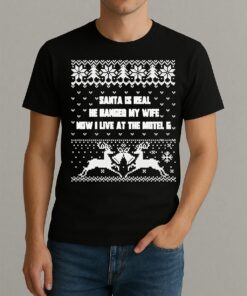 Santa Is Real He Banged My Wife Now I Live At The Motel 6 Christmas Shirt