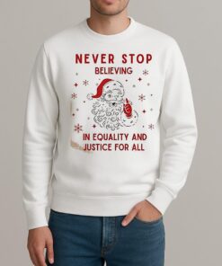 Santa Never Stop Believing In Equality And Justice For All Shirt sweater