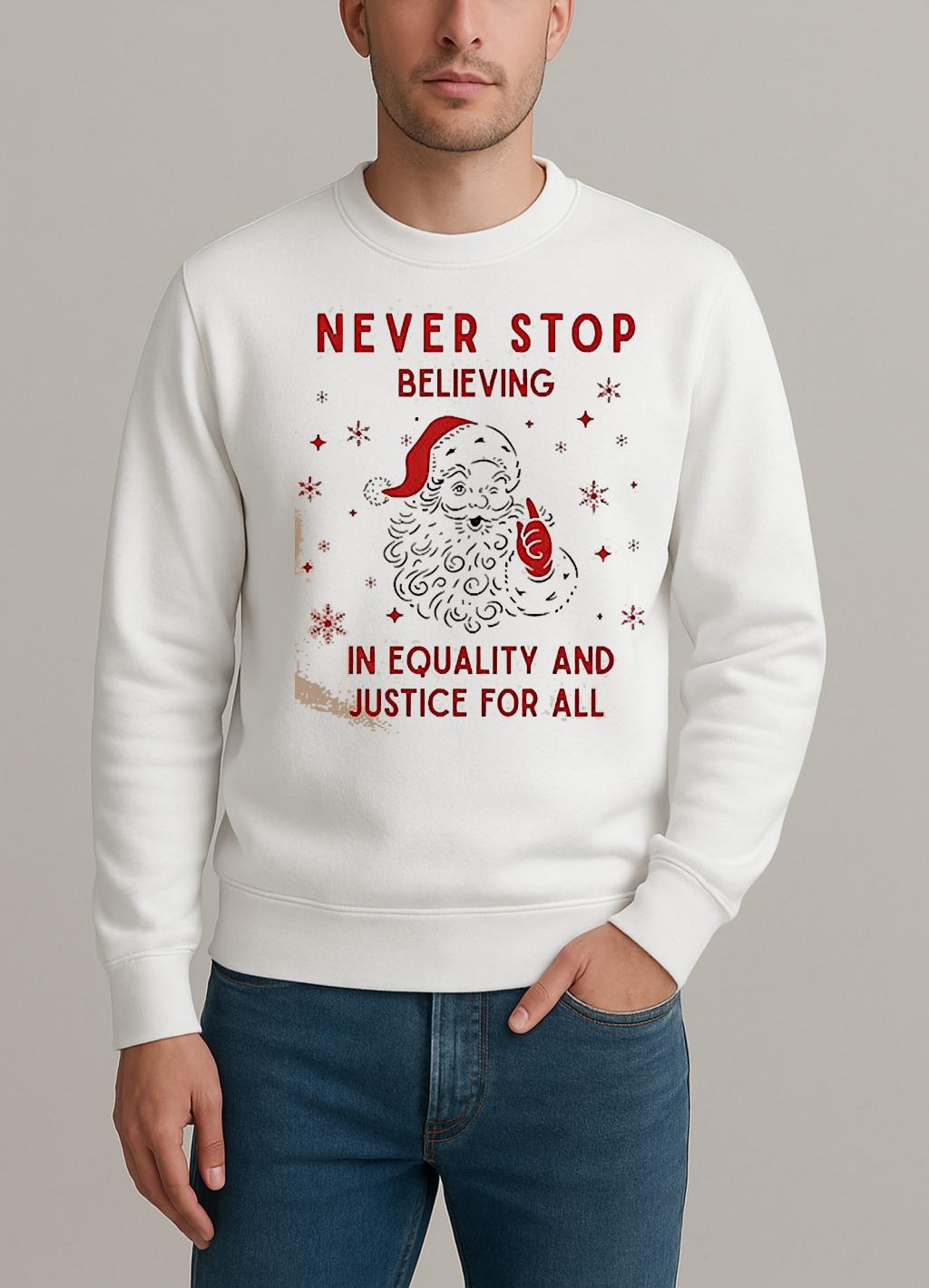 Santa Never Stop Believing In Equality And Justice For All Shirt sweater