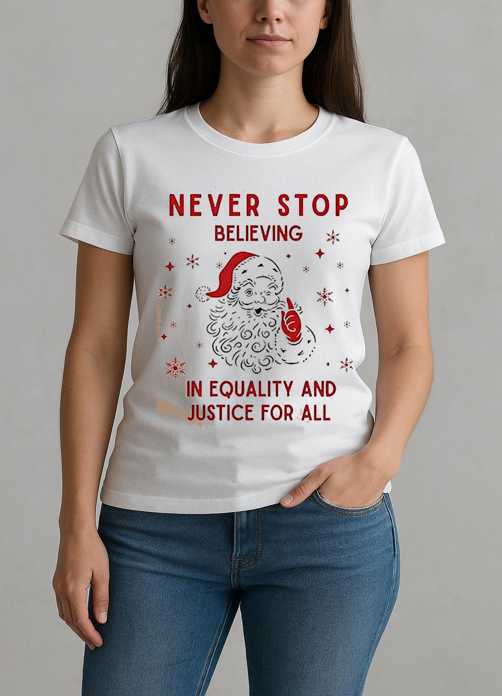 Santa Never Stop Believing In Equality And Justice For All Shirt W-tee