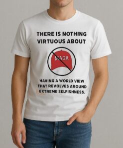 There Is Nothing Virtuous About Having A World View That Revolves Around Extreme Selfishness Shirt