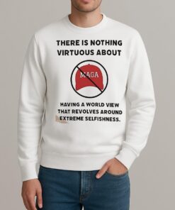 There Is Nothing Virtuous About Having A World View That Revolves Around Extreme Selfishness Shirt sweater