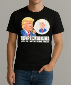 Trump Blowing Bubba I Told You I Was Only Blowing Bubbles Meme Shirt