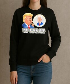 Trump Blowing Bubba I Told You I Was Only Blowing Bubbles Meme Shirt sweater