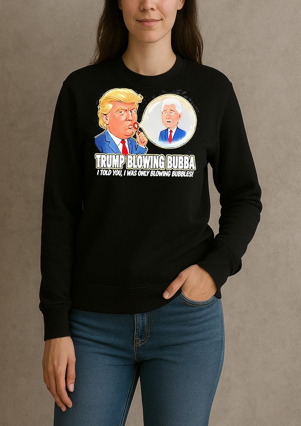 Trump Blowing Bubba I Told You I Was Only Blowing Bubbles Meme Shirt sweater