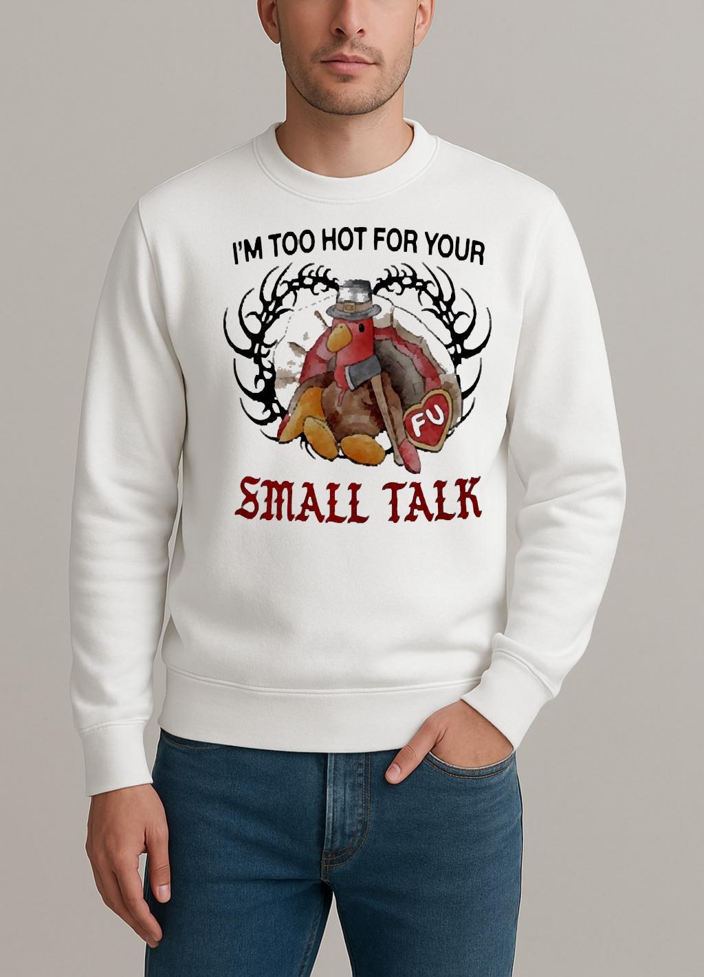 Turkey Thanksgiving Im Too Hot For Your Small Talk Premium sweater