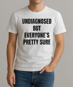 Undiagnosed But Everyones Pretty Sure Shirt