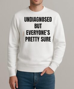 Undiagnosed But Everyones Pretty Sure Shirt sweater