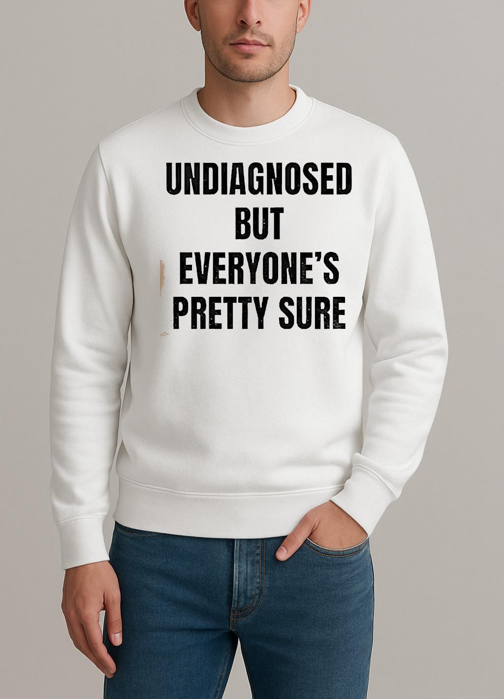Undiagnosed But Everyones Pretty Sure Shirt sweater