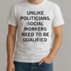 Unlike Politicians Social Workers Need To Be Qualified Premium Shirt