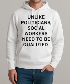 Unlike Politicians Social Workers Need To Be Qualified Premium Unisexhoodie