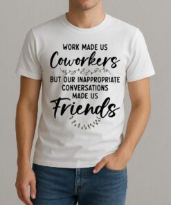 Work Made Us Coworkers But Our Inappropriate Conversations Made Us Friends Premium Shirt