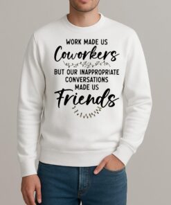 Work Made Us Coworkers But Our Inappropriate Conversations Made Us Friends Premium sweater