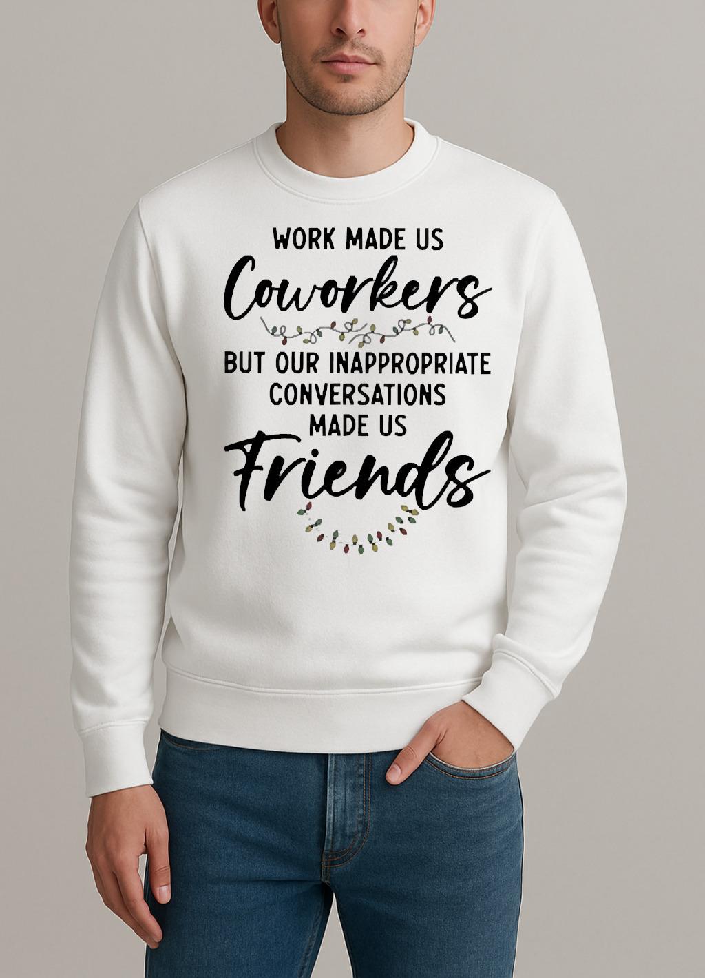 Work Made Us Coworkers But Our Inappropriate Conversations Made Us Friends Premium sweater