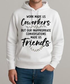 Work Made Us Coworkers But Our Inappropriate Conversations Made Us Friends Premium Unisexhoodie