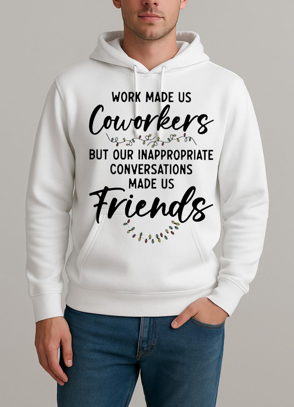 Work Made Us Coworkers But Our Inappropriate Conversations Made Us Friends Premium Unisexhoodie