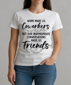 Work Made Us Coworkers But Our Inappropriate Conversations Made Us Friends Premium W-tee
