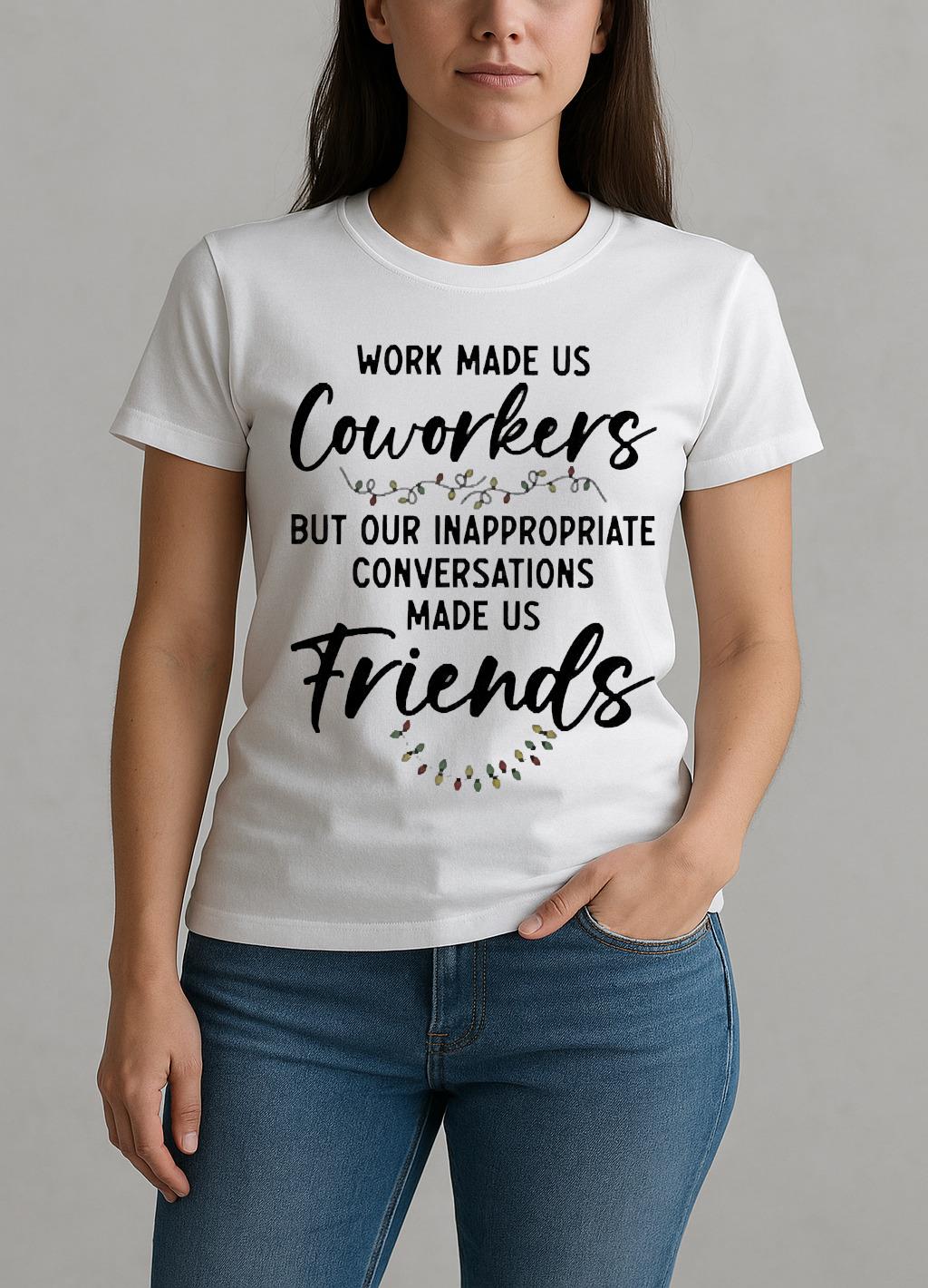 Work Made Us Coworkers But Our Inappropriate Conversations Made Us Friends Premium W-tee