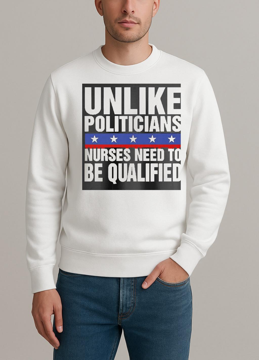 Unlike Politicians Nurses Need To Be Qualified Sarcasm sweater