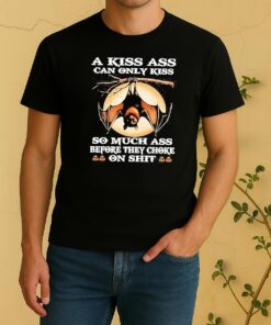 Bat A Kiss Ass Can Only Kiss So Much Ass Before They Choke On Shit Shirt
