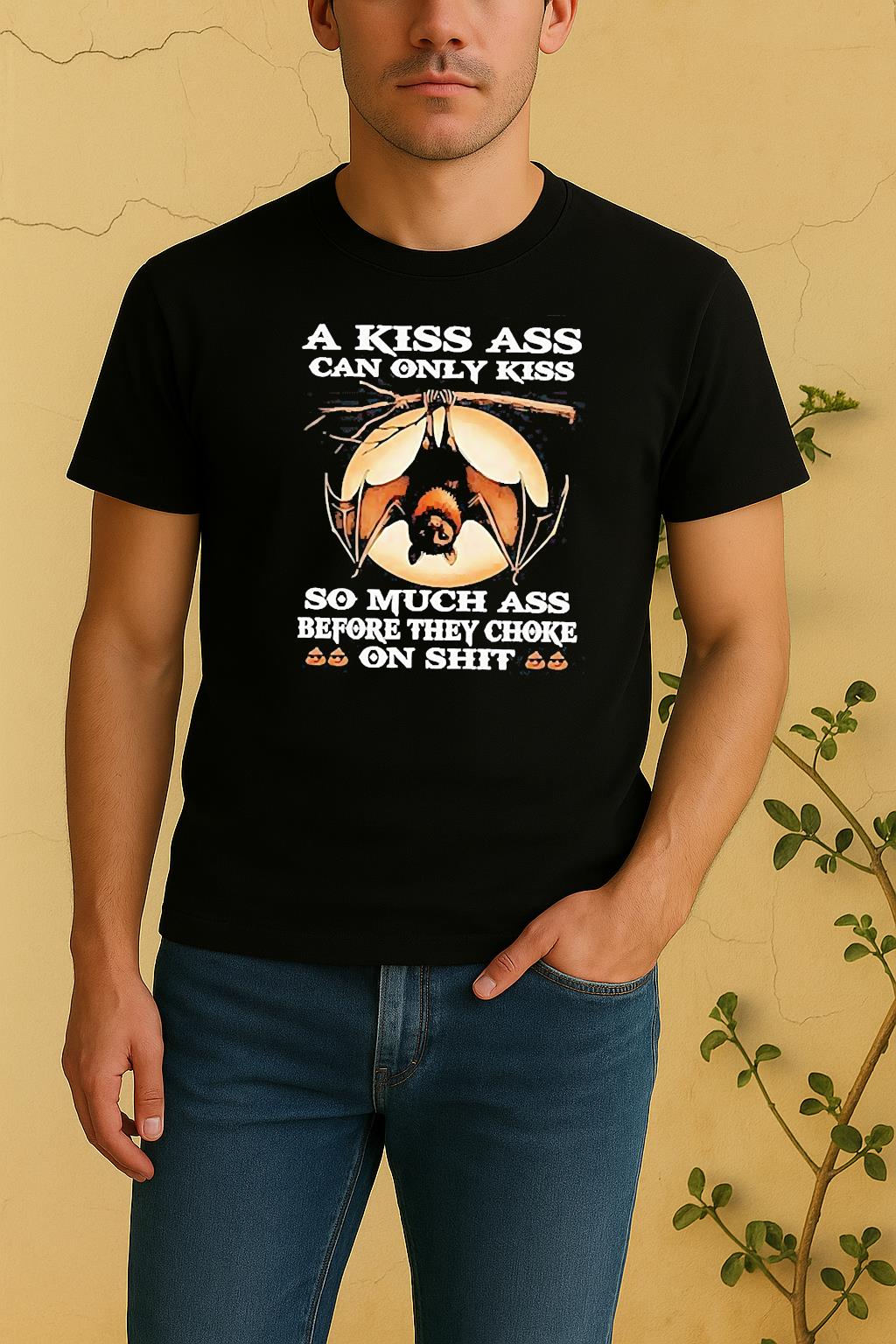 Bat A Kiss Ass Can Only Kiss So Much Ass Before They Choke On Shit Shirt