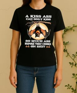 Bat A Kiss Ass Can Only Kiss So Much Ass Before They Choke On Shit Women Shirt