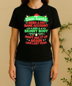 Dear Santa I Need A Fat Bank Account And A Skinny Body Dont Mix It Up Again Like Last Year Women Shirt