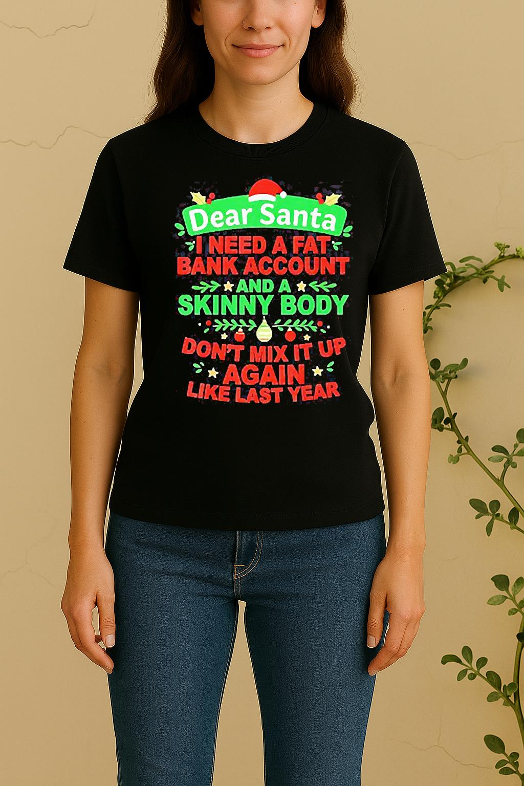 Dear Santa I Need A Fat Bank Account And A Skinny Body Dont Mix It Up Again Like Last Year Women Shirt