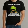 Funny Kermit The Frog Life Is Like Toilet Paper Youre Either On A Roll Or Youre Taking Shit Shirt
