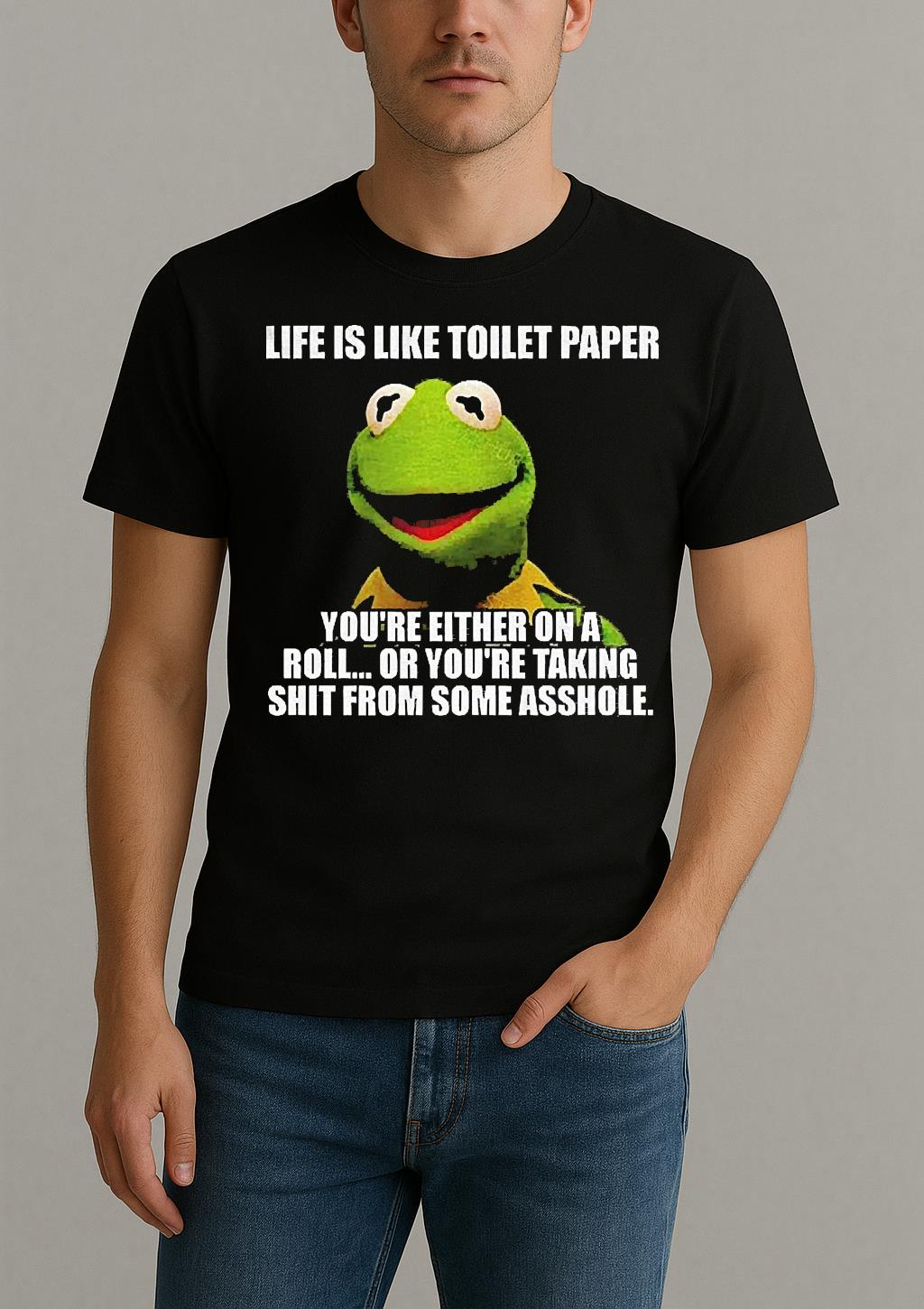 Funny Kermit The Frog Life Is Like Toilet Paper Youre Either On A Roll Or Youre Taking Shit Shirt