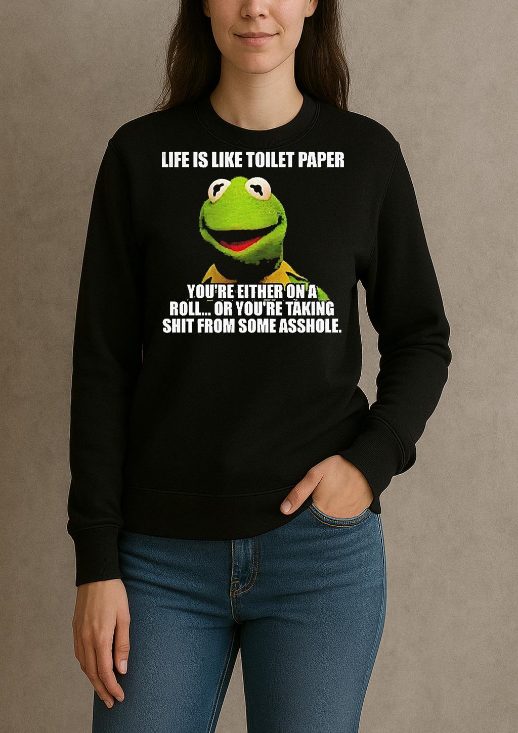 Funny Kermit The Frog Life Is Like Toilet Paper Youre Either On A Roll Or Youre Taking Shit sweater