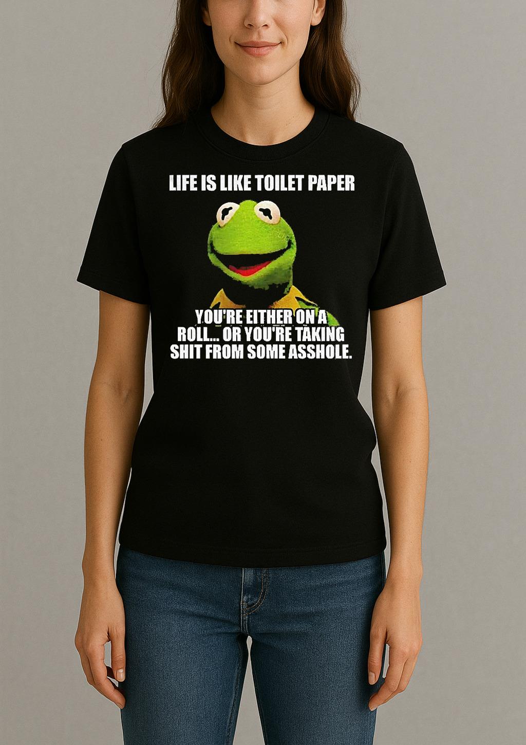 Funny Kermit The Frog Life Is Like Toilet Paper Youre Either On A Roll Or Youre Taking Shit Womentee