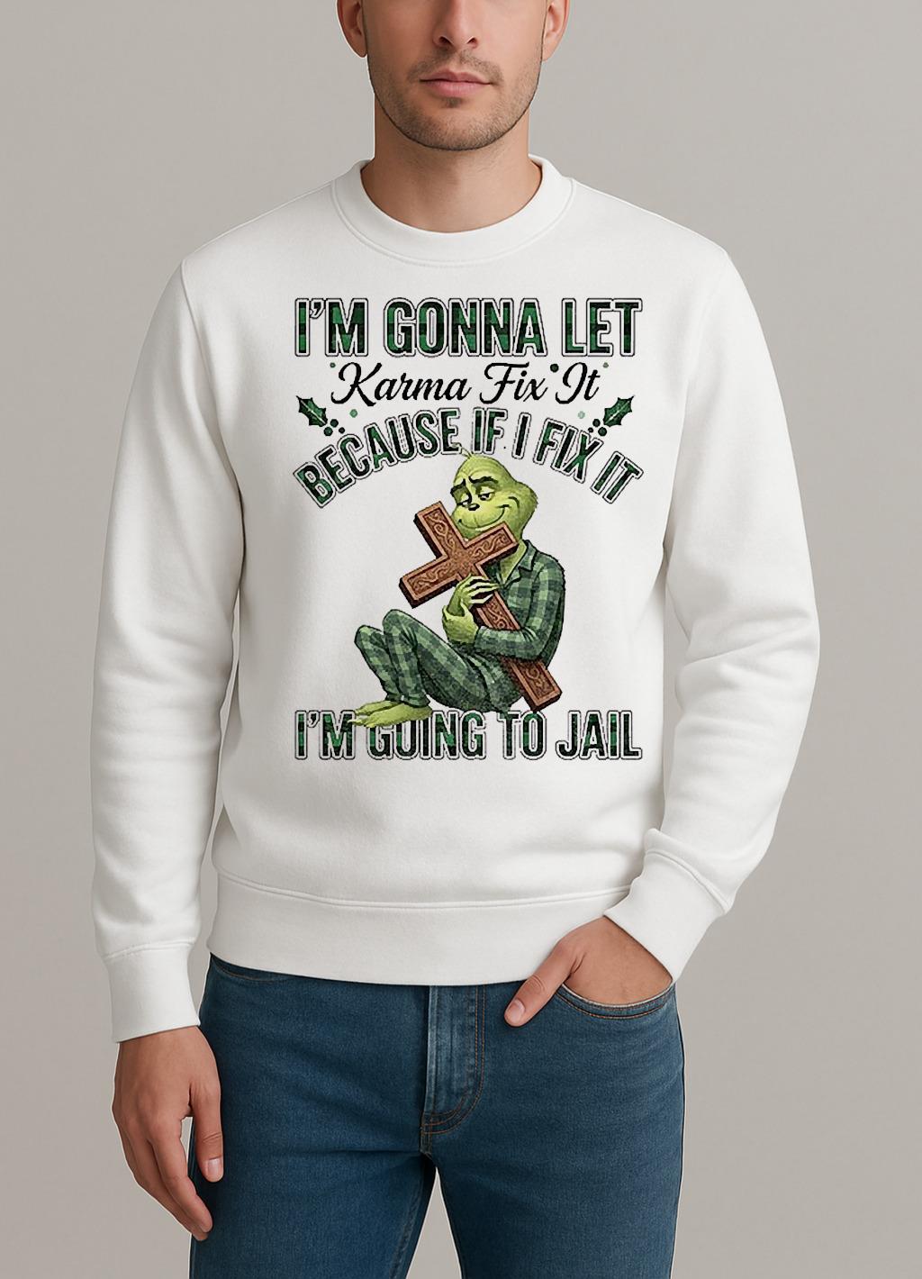 Grinch Im Gonna Let Karma Fix It Because If I Fix It Im Going To Jail Christmas sweater