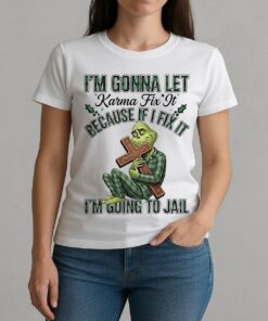 Grinch Im Gonna Let Karma Fix It Because If I Fix It Im Going To Jail Christmas W-tee