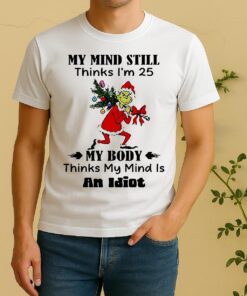 Grinch My Mind Still Thinks Im 25 My Body Thinks My Mind Is An Idioshirt Edgeclean