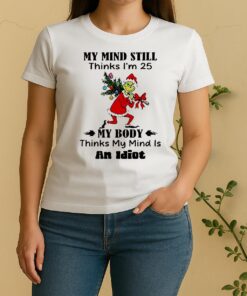 Grinch My Mind Still Thinks Im 25 My Body Thinks My Mind Is An Idioshirt EdgecleanWomen Shirt