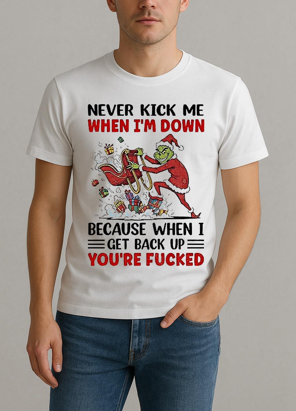 Grinch Never Kick Me When Im Down Because When I Get Back Up Christmas Shirt