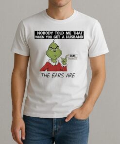 Grinch Nobody Told Me That When You Get A Husband The Ears Are Sold Separately Shirt