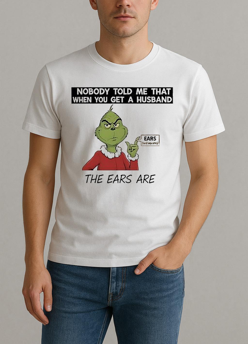 Grinch Nobody Told Me That When You Get A Husband The Ears Are Sold Separately Shirt