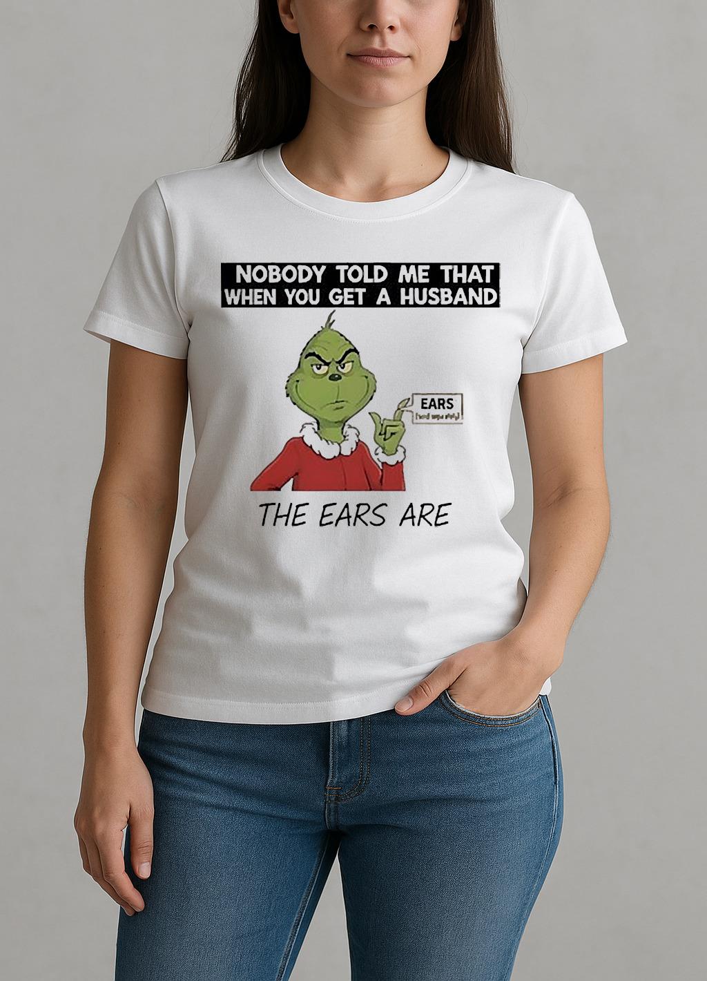 Grinch Nobody Told Me That When You Get A Husband The Ears Are Sold Separately W-tee