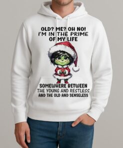 Grinch Old Me Oh No Im In The Prime Of My Life Somewhere Between The Young Christmas Unisexhoodie