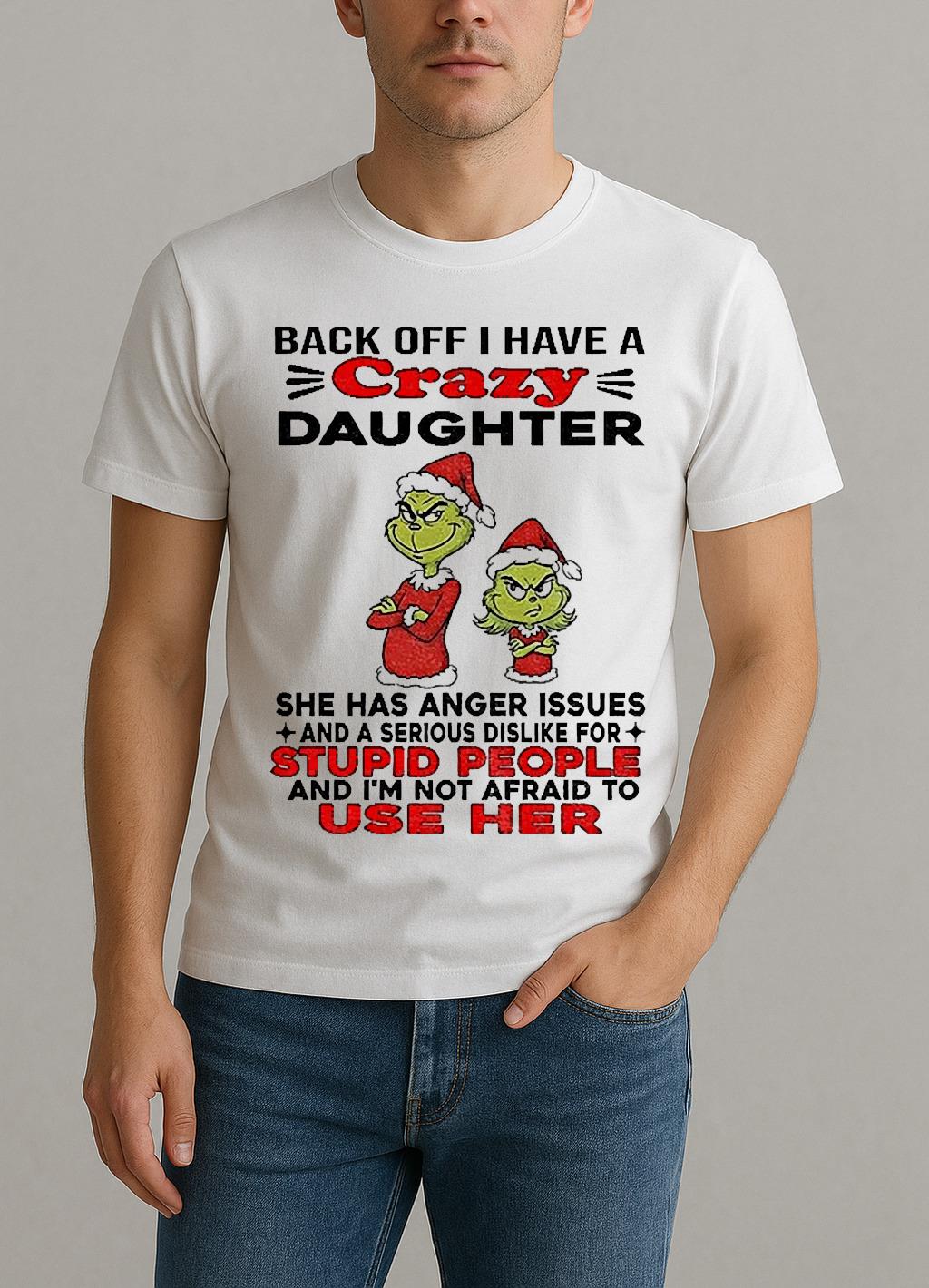 Grinch Santa Back Off I Have A Daughter Back Off I Have A Daughter She Has Anger Issues And A Serious Christmas Shirt