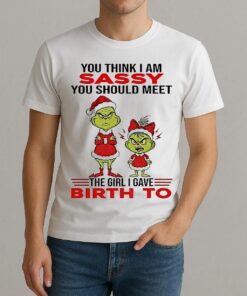 Grinch Santa Hat You Think I Am Sassy You Should Meet The Girl I Gave Birth To Christmas Shirt